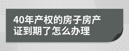 40年产权的房子房产证到期了怎么办理