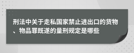 刑法中关于走私国家禁止进出口的货物、物品罪既遂的量刑规定是哪些