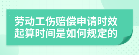 劳动工伤赔偿申请时效起算时间是如何规定的