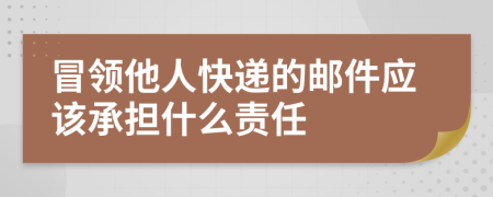 冒领他人快递的邮件应该承担什么责任