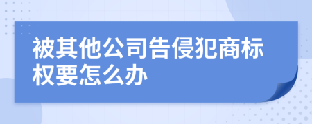 被其他公司告侵犯商标权要怎么办