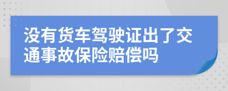 没有货车驾驶证出了交通事故保险赔偿吗