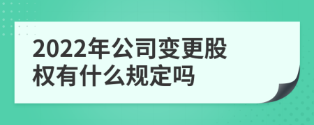 2022年公司变更股权有什么规定吗