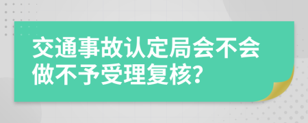 交通事故认定局会不会做不予受理复核？