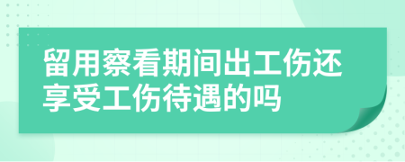 留用察看期间出工伤还享受工伤待遇的吗