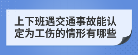 上下班遇交通事故能认定为工伤的情形有哪些