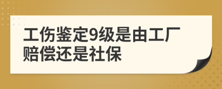 工伤鉴定9级是由工厂赔偿还是社保