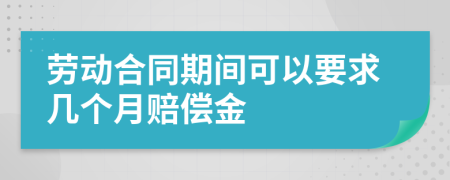 劳动合同期间可以要求几个月赔偿金