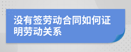 没有签劳动合同如何证明劳动关系