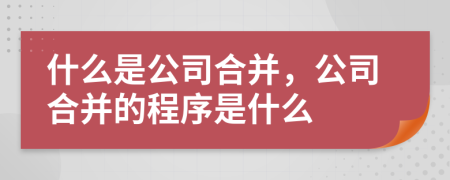 什么是公司合并，公司合并的程序是什么