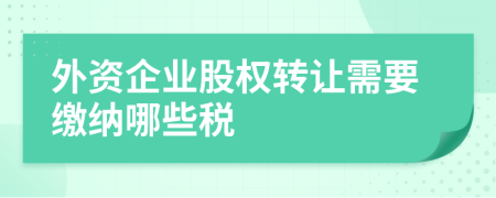 外资企业股权转让需要缴纳哪些税