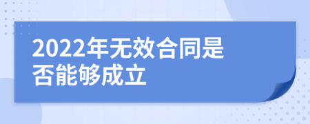 2022年无效合同是否能够成立