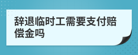 辞退临时工需要支付赔偿金吗