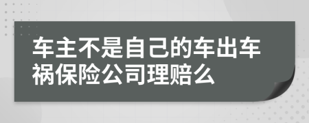 车主不是自己的车出车祸保险公司理赔么