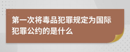 第一次将毒品犯罪规定为国际犯罪公约的是什么