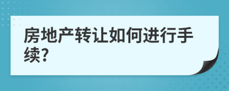 房地产转让如何进行手续?