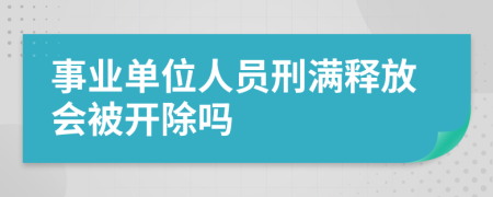 事业单位人员刑满释放会被开除吗