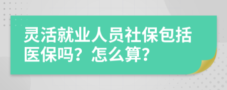 灵活就业人员社保包括医保吗？怎么算？