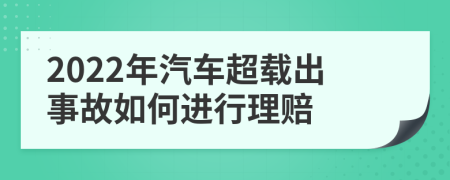 2022年汽车超载出事故如何进行理赔