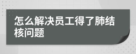 怎么解决员工得了肺结核问题