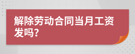 解除劳动合同当月工资发吗？