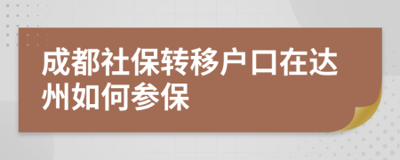 成都社保转移户口在达州如何参保