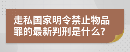 走私国家明令禁止物品罪的最新判刑是什么？