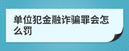 单位犯金融诈骗罪会怎么罚