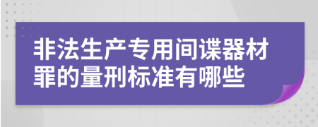 非法生产专用间谍器材罪的量刑标准有哪些