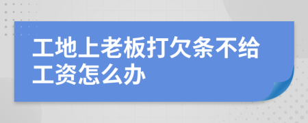 工地上老板打欠条不给工资怎么办