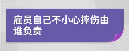 雇员自己不小心摔伤由谁负责