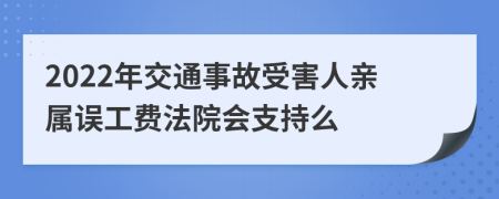 2022年交通事故受害人亲属误工费法院会支持么