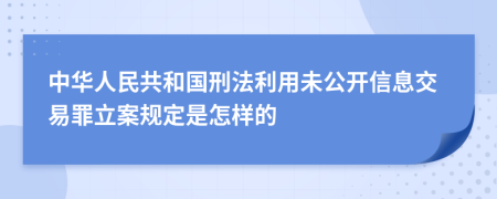 中华人民共和国刑法利用未公开信息交易罪立案规定是怎样的