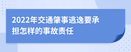 2022年交通肇事逃逸要承担怎样的事故责任