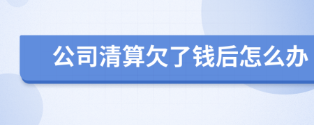 公司清算欠了钱后怎么办