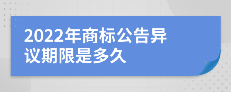 2022年商标公告异议期限是多久