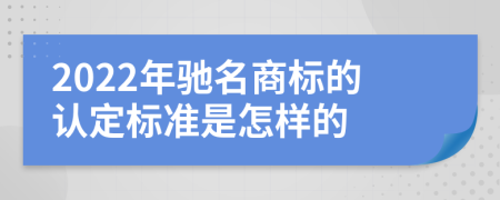 2022年驰名商标的认定标准是怎样的