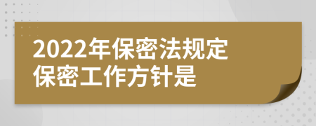 2022年保密法规定保密工作方针是