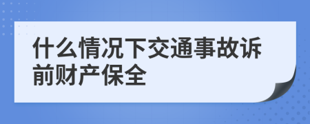 什么情况下交通事故诉前财产保全