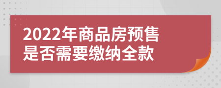 2022年商品房预售是否需要缴纳全款