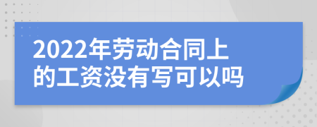 2022年劳动合同上的工资没有写可以吗