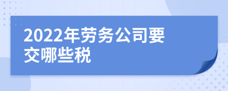 2022年劳务公司要交哪些税