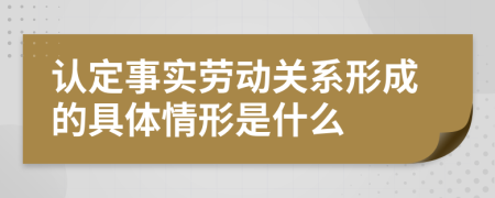 认定事实劳动关系形成的具体情形是什么
