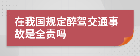 在我国规定醉驾交通事故是全责吗