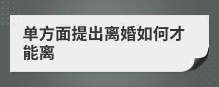 单方面提出离婚如何才能离