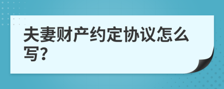 夫妻财产约定协议怎么写？