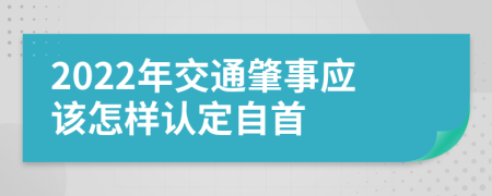 2022年交通肇事应该怎样认定自首