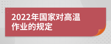 2022年国家对高温作业的规定