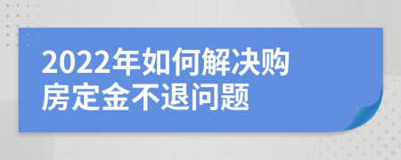 2022年如何解决购房定金不退问题