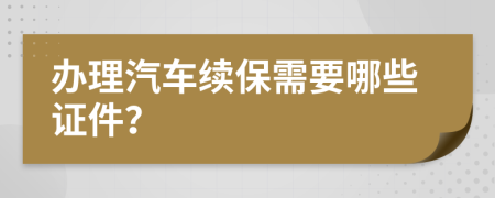 办理汽车续保需要哪些证件？